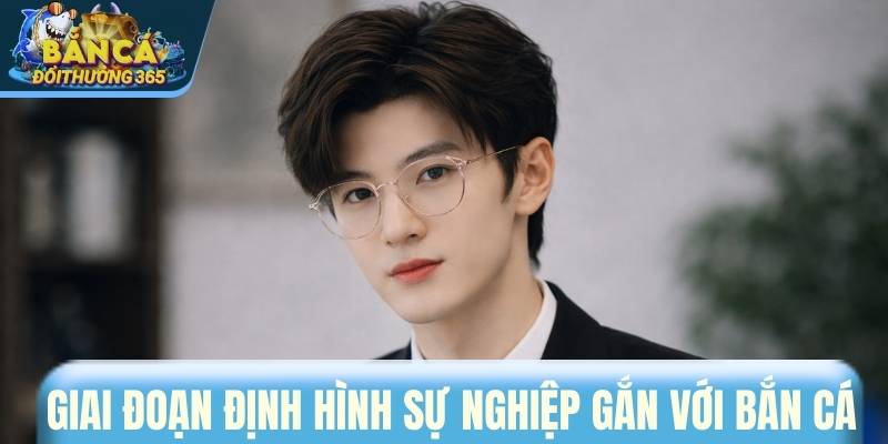 Giai đoạn định hình sự nghiệp gắn với bắn cá
