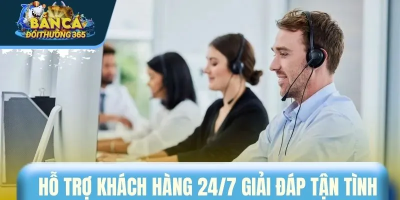 Hỗ trợ khách hàng 24/7 giải đáp tận tình
