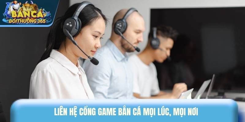 Liên hệ cổng game bắn cá mọi lúc, mọi nơi