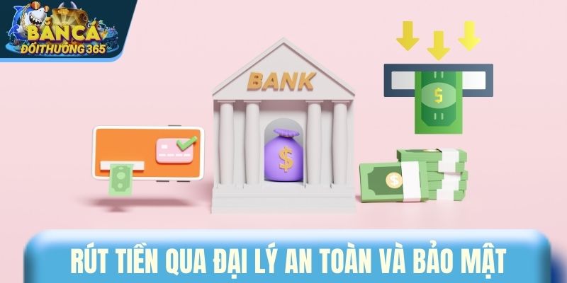 Rút tiền qua đại lý an toàn và bảo mật