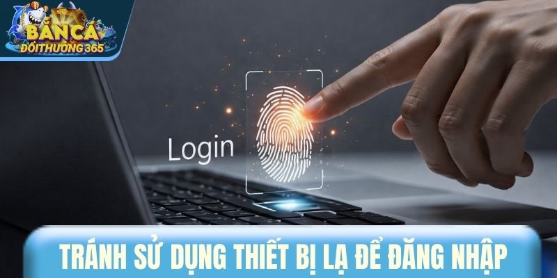 Tránh sử dụng thiết bị lạ để đăng nhập hệ thống