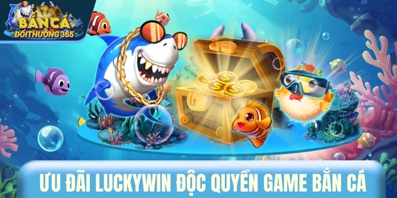 Ưu đãi LUCKYWIN độc quyền game bắn cá