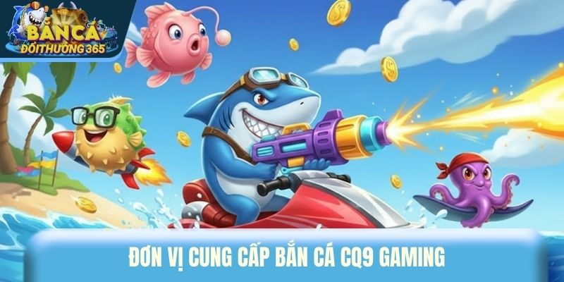 Đơn vị cung cấp bắn cá CQ9 Gaming