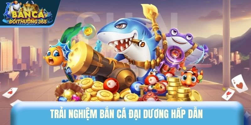 Trải nghiệm bắn cá đại dương hấp dẫn 